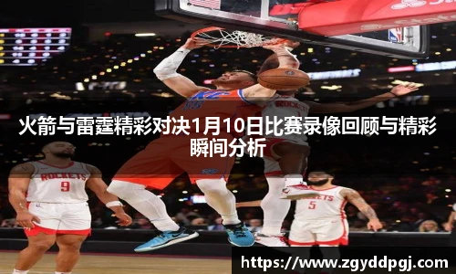 火箭与雷霆精彩对决1月10日比赛录像回顾与精彩瞬间分析